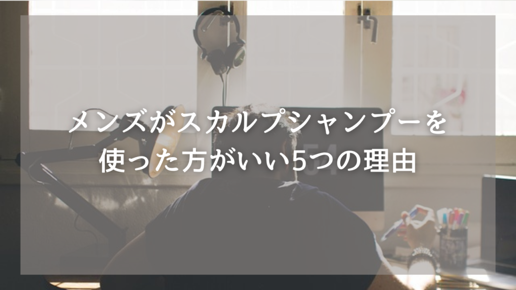 おすすめのスカルプシャンプーが知りたいメンズ