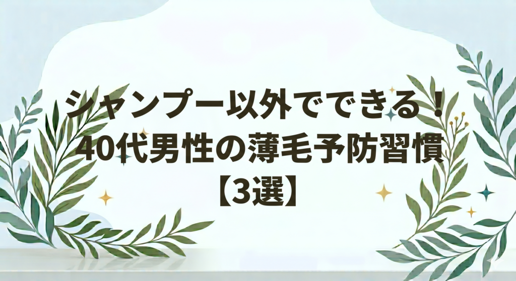 シャンプー以外でできる40代男性の薄毛予防習慣